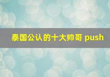 泰国公认的十大帅哥 push